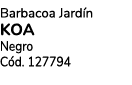 Barbacoa Jard n Koa Negro C d. 127794