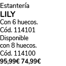 Estanter a LILY Con 6 huecos. C d. 114101 Disponible con 8 huecos. C d. 114100 95,99€ 74,99€