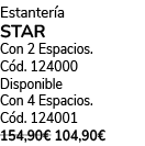 Estanter a STAR Con 2 Espacios. C d. 124000 Disponible Con 4 Espacios. C d. 124001 154,90€ 104,90€