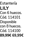 Estanter a LILY Con 6 huecos. C d. 114101 Disponible con 8 huecos. C d. 114100 89,99€ 69,99€