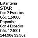Estanter a STAR Con 2 Espacios. C d. 124000 Disponible Con 4 Espacios. C d. 124001 144,90€ 99,90€