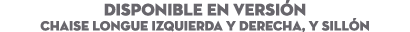 DISPONIBLE EN Versi n Chaise longue Izquierda y DERECHA, y Sill n