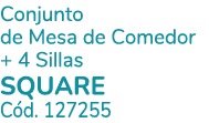 Conjunto de Mesa de Comedor + 4 Sillas SQUARE C d. 127255
