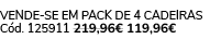 VENDE SE EM PACK DE 4 Cadeiras C d. 125911 219,96€ 119,96€