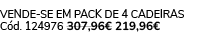 VENDE SE EM PACK DE 4 Cadeiras C d. 124976 307,96€ 219,96€