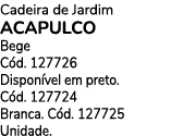 Cadeira de Jardim ACAPULCO Bege C d. 127726 Dispon vel em preto. C d. 127724 Branca. C d. 127725 Unidade.