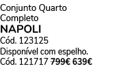 Conjunto Quarto Completo NAPOLI C d. 123125 Dispon vel com espelho. C d. 121717 799€ 639€