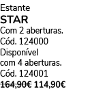 Estante STAR Com 2 aberturas. C d. 124000 Dispon vel com 4 aberturas. C d. 124001 164,90€ 114,90€