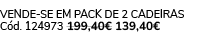 VENDE SE EM PACK DE 2 Cadeiras C d. 124973 199,40€ 139,40€