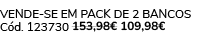VENDE SE EM PACK DE 2 Bancos C d. 123730 153,98€ 109,98€