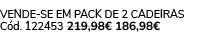 VENDE SE EM PACK DE 2 Cadeiras C d. 122453 219,98€ 186,98€
