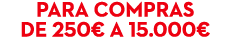 Para compras de 250€ a 15.000€