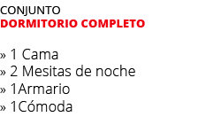 Conjunto dormitorio completo » 1 Cama » 2 Mesitas de noche » 1Armario » 1C moda 