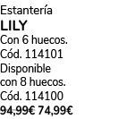 Estanter a LILY Con 6 huecos. C d. 114101 Disponible con 8 huecos. C d. 114100 94,99€ 74,99€