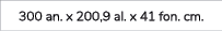 300 an. x 200,9 al. x 41 fon. cm.
