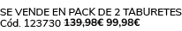 Se vende en Pack de 2 taburetes C d. 123730 139,98€ 99,98€