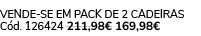 VENDE SE EM PACK DE 2 Cadeiras C d. 126424 211,98€ 169,98€