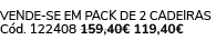 Vende se em pack de 2 cadeiras C d. 122408 159,40€ 119,40€