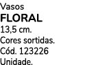 Vasos FLORAL 13,5 cm. Cores sortidas. C d. 123226 Unidade.