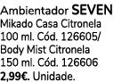 Ambientador SEVEN Mikado Casa Citronela 100 ml. C d. 126605/ Body Mist Citronela 150 ml. C d. 126606 2,99€. Unidade.