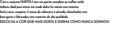 Com o conjunto NAPOLI tem um quarto completo ao melhor estilo italiano, ideal para entrar em modo dolce far niente nu...