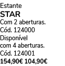 Estante STAR Com 2 aberturas. C d. 124000 Dispon vel com 4 aberturas. C d. 124001 154,90€ 104,90€