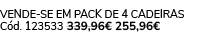 VENDE SE EM PACK DE 4 Cadeiras C d. 123533 339,96€ 255,96€