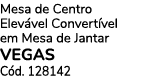 Mesa de Centro Elev vel Convert vel em Mesa de Jantar VEGAS C d. 128142
