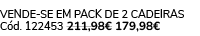 VENDE SE EM PACK DE 2 Cadeiras C d. 122453 211,98€ 179,98€