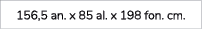 156,5 an. x 85 al. x 198 fon. cm.