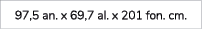 97,5 an. x 69,7 al. x 201 fon. cm.