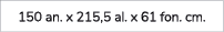 150 an. x 215,5 al. x 61 fon. cm.