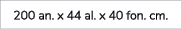 200 an. x 44 al. x 40 fon. cm.