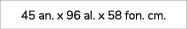 45 an. x 96 al. x 58 fon. cm.