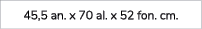 45,5 an. x 70 al. x 52 fon. cm.