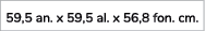 59,5 an. x 59,5 al. x 56,8 fon. cm. 