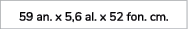 59 an. x 5,6 al. x 52 fon. cm. 