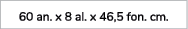 60 an. x 8 al. x 46,5 fon. cm. 
