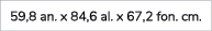 59,8 an. x 84,6 al. x 67,2 fon. cm.