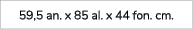 59,5 an. x 85 al. x 44 fon. cm.