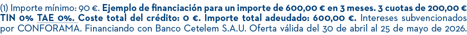 (1) Importe m nimo: 90 €. Ejemplo de financiaci n para un importe de 600,00 € en 3 meses. 3 cuotas de 200,00 € TIN 0%...