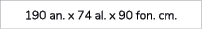 190 an. x 74 al. x 90 fon. cm.