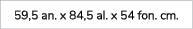 59,5 an. x 84,5 al. x 54 fon. cm.