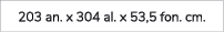 203 an. x 304 al. x 53,5 fon. cm. 