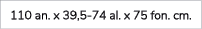 110 an. x 39,5 74 al. x 75 fon. cm.