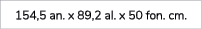 154,5 an. x 89,2 al. x 50 fon. cm.