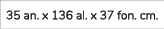 35 an. x 136 al. x 37 fon. cm.