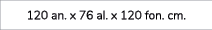 120 an. x 76 al. x 120 fon. cm.