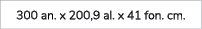 300 an. x 200,9 al. x 41 fon. cm.