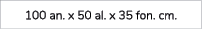 100 an. x 50 al. x 35 fon. cm.
